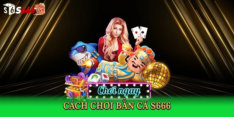 cach-choi-ban-ca-s666-3