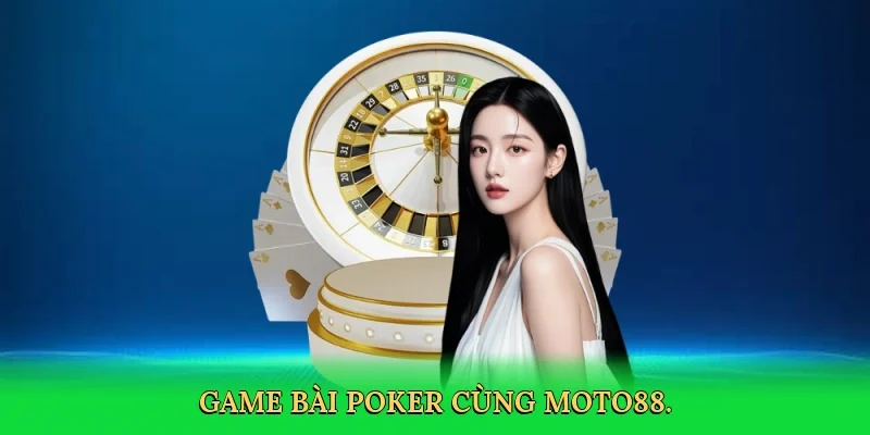 Game bài poker cùng MOTO88.