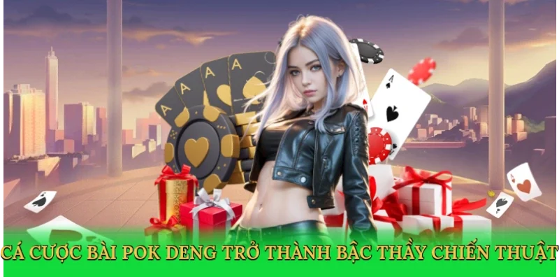 Cá cược bài pok deng trở thành bậc thầy chiến thuật