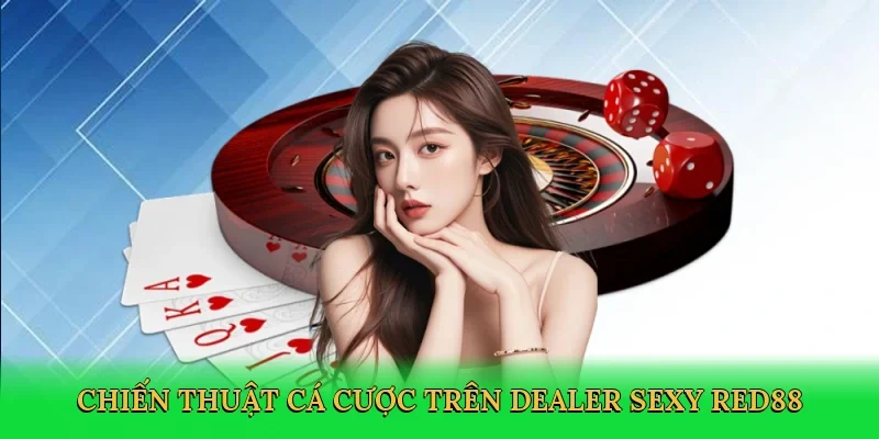 Chiến thuật cá cược trên Dealer sexy Red88