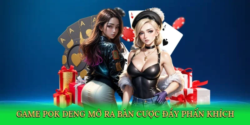 Game pok deng mở ra bàn cược đầy phấn khích