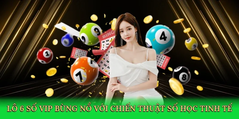 Lô 6 số vip bùng nổ với chiến thuật số học tinh tế