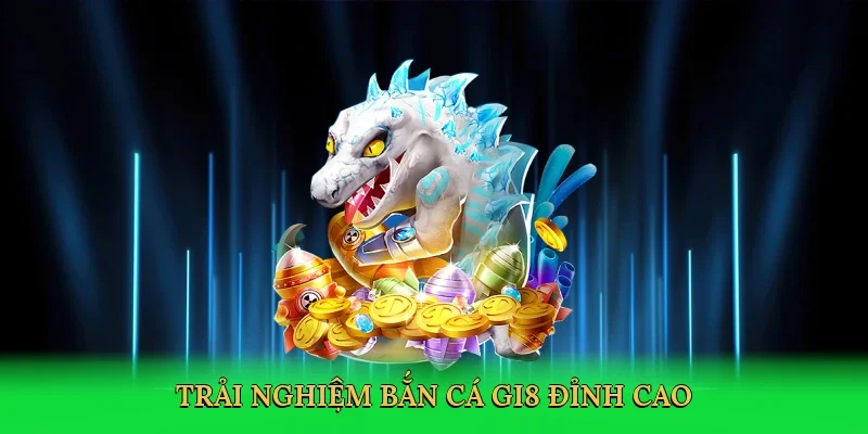 Trải nghiệm bắn cá GI8 đỉnh cao